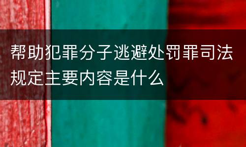 帮助犯罪分子逃避处罚罪司法规定主要内容是什么