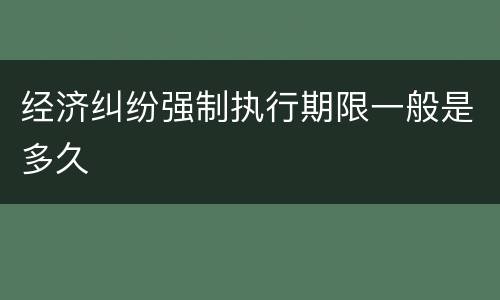 经济纠纷强制执行期限一般是多久