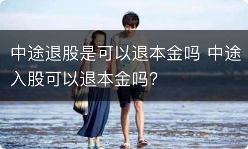 中途退股是可以退本金吗 中途入股可以退本金吗?