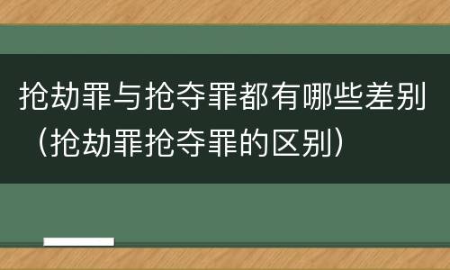 抢劫罪与抢夺罪都有哪些差别（抢劫罪抢夺罪的区别）