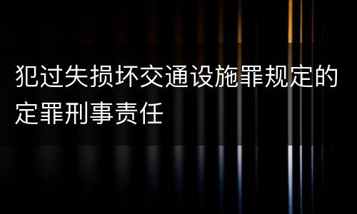 犯过失损坏交通设施罪规定的定罪刑事责任