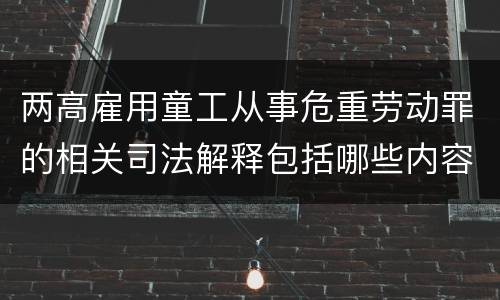 两高雇用童工从事危重劳动罪的相关司法解释包括哪些内容