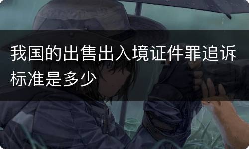 我国的出售出入境证件罪追诉标准是多少