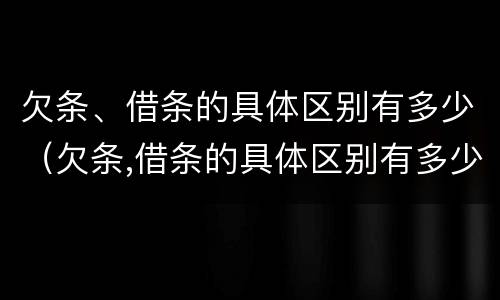 欠条、借条的具体区别有多少（欠条,借条的具体区别有多少页）