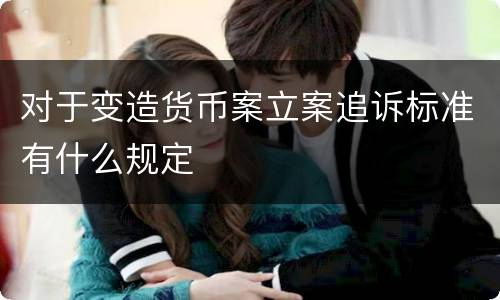 对于变造货币案立案追诉标准有什么规定
