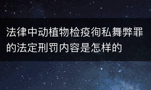 法律中动植物检疫徇私舞弊罪的法定刑罚内容是怎样的