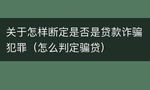 关于怎样断定是否是贷款诈骗犯罪（怎么判定骗贷）