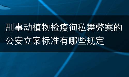 刑事动植物检疫徇私舞弊案的公安立案标准有哪些规定