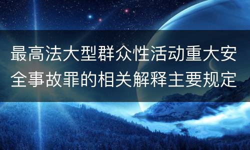 最高法大型群众性活动重大安全事故罪的相关解释主要规定是什么