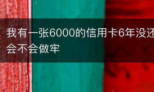 我有一张6000的信用卡6年没还会不会做牢