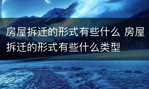 房屋拆迁的形式有些什么 房屋拆迁的形式有些什么类型