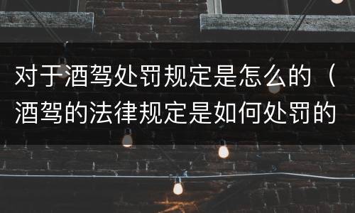 对于酒驾处罚规定是怎么的（酒驾的法律规定是如何处罚的）