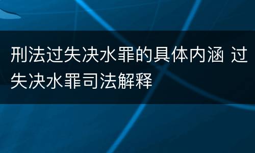 刑法过失决水罪的具体内涵 过失决水罪司法解释