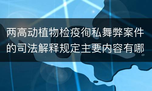 两高动植物检疫徇私舞弊案件的司法解释规定主要内容有哪些
