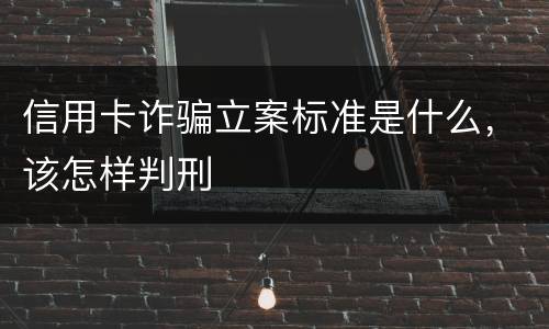 信用卡诈骗立案标准是什么，该怎样判刑