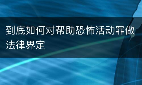 到底如何对帮助恐怖活动罪做法律界定