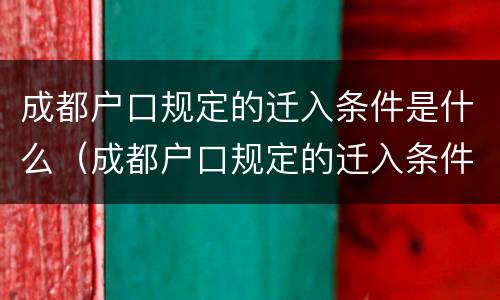 成都户口规定的迁入条件是什么（成都户口规定的迁入条件是什么样的）