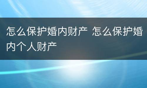 怎么保护婚内财产 怎么保护婚内个人财产