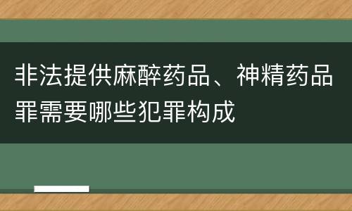 非法提供麻醉药品、神精药品罪需要哪些犯罪构成