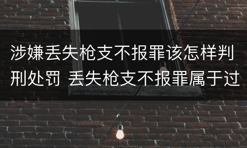 涉嫌丢失枪支不报罪该怎样判刑处罚 丢失枪支不报罪属于过失犯罪吗