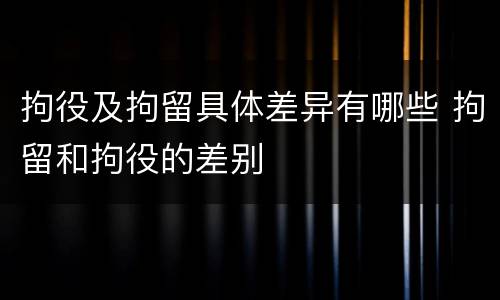 拘役及拘留具体差异有哪些 拘留和拘役的差别