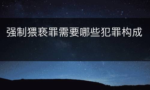 强制猥亵罪需要哪些犯罪构成