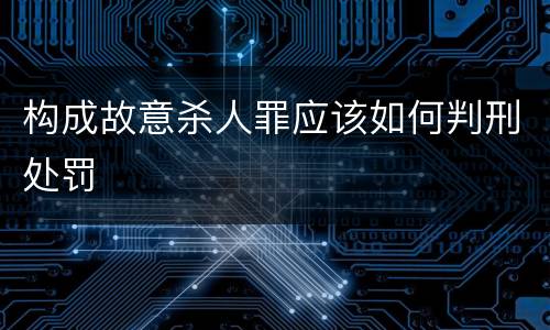 构成故意杀人罪应该如何判刑处罚