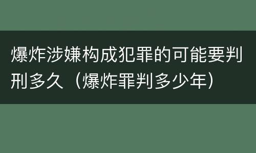爆炸涉嫌构成犯罪的可能要判刑多久（爆炸罪判多少年）