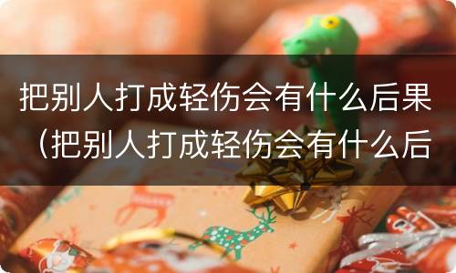把别人打成轻伤会有什么后果（把别人打成轻伤会有什么后果吗）