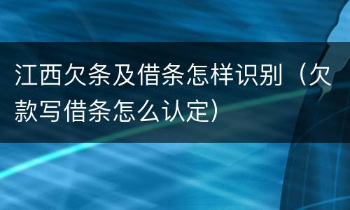 江西欠条及借条怎样识别（欠款写借条怎么认定）
