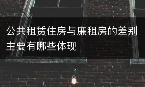 公共租赁住房与廉租房的差别主要有哪些体现