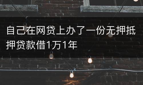 自己在网贷上办了一份无押抵押贷款借1万1年