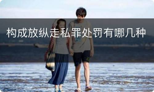 构成放纵走私罪处罚有哪几种