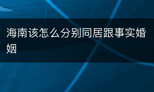 海南该怎么分别同居跟事实婚姻