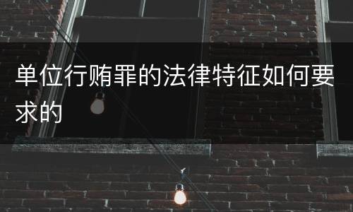 单位行贿罪的法律特征如何要求的