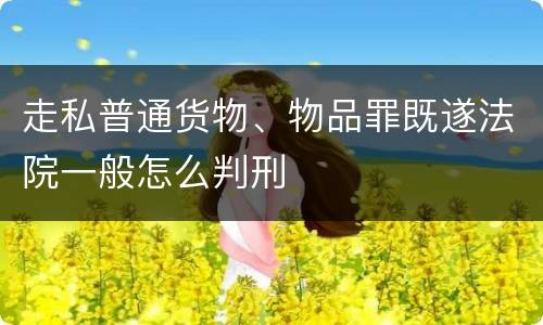走私普通货物、物品罪既遂法院一般怎么判刑