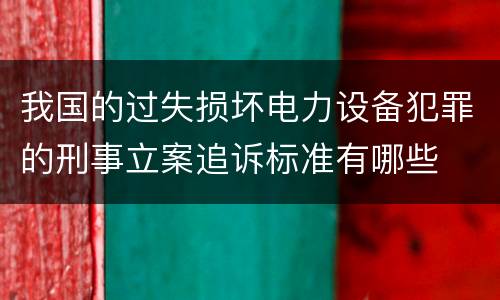 我国的过失损坏电力设备犯罪的刑事立案追诉标准有哪些