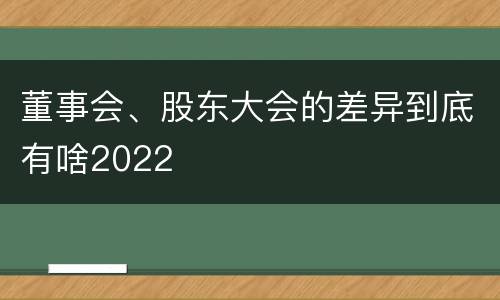 董事会、股东大会的差异到底有啥2022