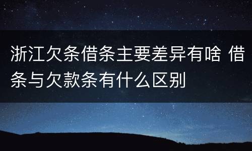 浙江欠条借条主要差异有啥 借条与欠款条有什么区别