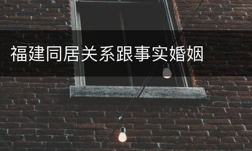 福建同居关系跟事实婚姻