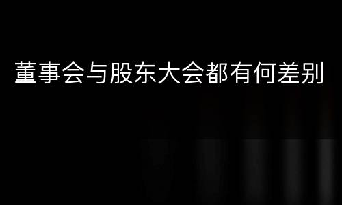 董事会与股东大会都有何差别
