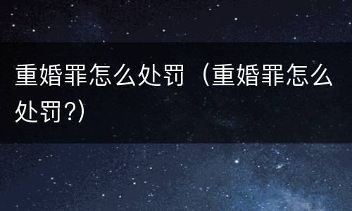 重婚罪怎么处罚（重婚罪怎么处罚?）