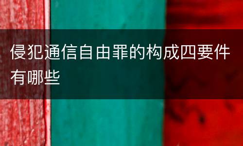 侵犯通信自由罪的构成四要件有哪些
