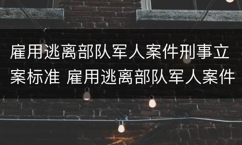 雇用逃离部队军人案件刑事立案标准 雇用逃离部队军人案件刑事立案标准是多少