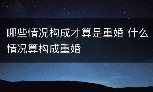 哪些情况构成才算是重婚 什么情况算构成重婚