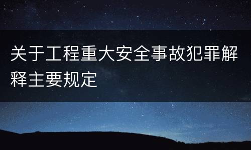 关于工程重大安全事故犯罪解释主要规定