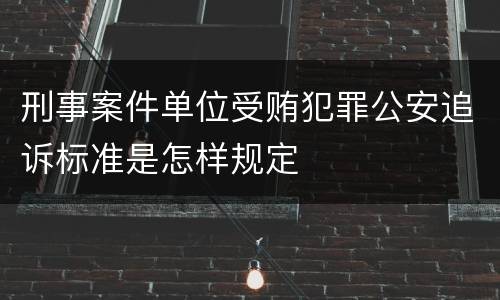 刑事案件单位受贿犯罪公安追诉标准是怎样规定
