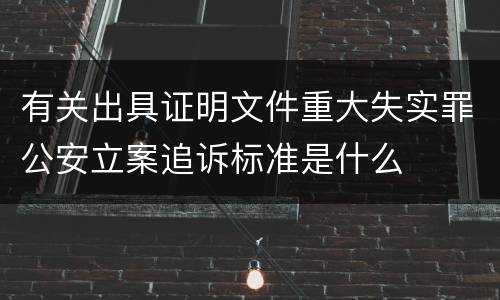 有关出具证明文件重大失实罪公安立案追诉标准是什么