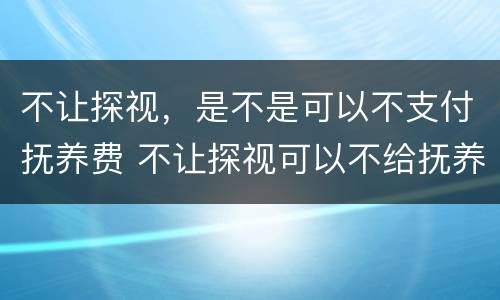 不让探视，是不是可以不支付抚养费 不让探视可以不给抚养费吗