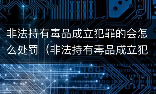 非法持有毒品成立犯罪的会怎么处罚（非法持有毒品成立犯罪的会怎么处罚呢）